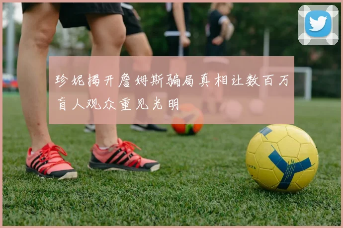 珍妮揭开詹姆斯骗局真相让数百万盲人观众重见光明
