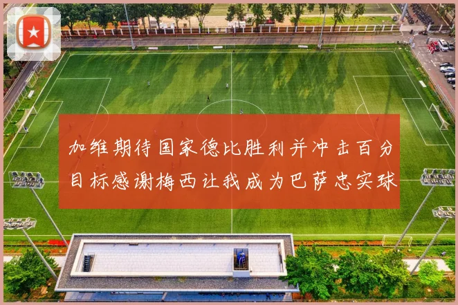 加维期待国家德比胜利并冲击百分目标感谢梅西让我成为巴萨忠实球迷