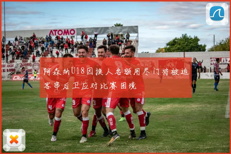 阿森纳U18因换人名额用尽门将被迫客串后卫应对比赛困境