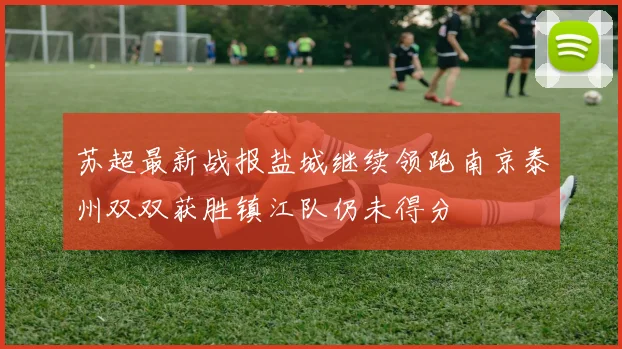苏超最新战报盐城继续领跑南京泰州双双获胜镇江队仍未得分