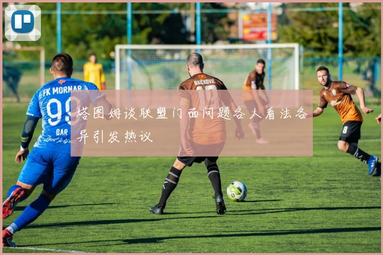 塔图姆谈联盟门面问题各人看法各异引发热议