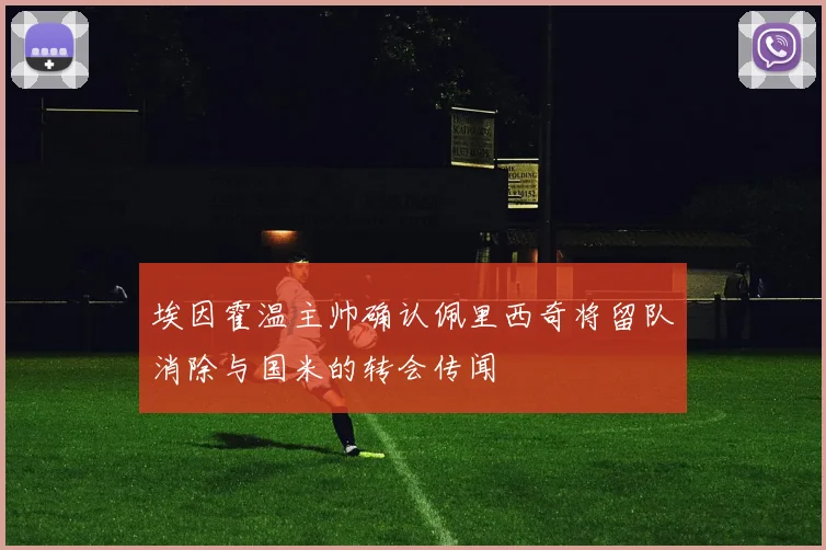 埃因霍温主帅确认佩里西奇将留队消除与国米的转会传闻