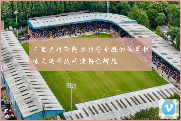 卡里克对阵阿尔特塔全胜的传奇教练之路两战两捷再创辉煌