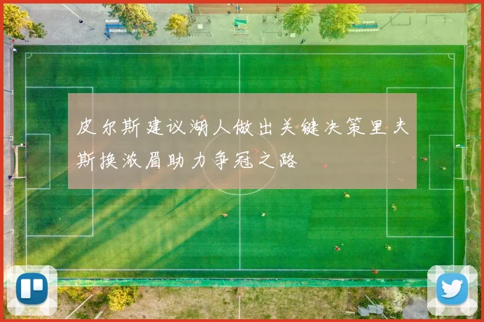 皮尔斯建议湖人做出关键决策里夫斯换浓眉助力争冠之路