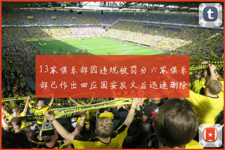 13家俱乐部因违规被罚分六家俱乐部已作出回应国安发文后迅速删除引发关注