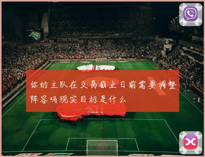 你的主队在交易截止日前需要调整阵容吗现实目标是什么