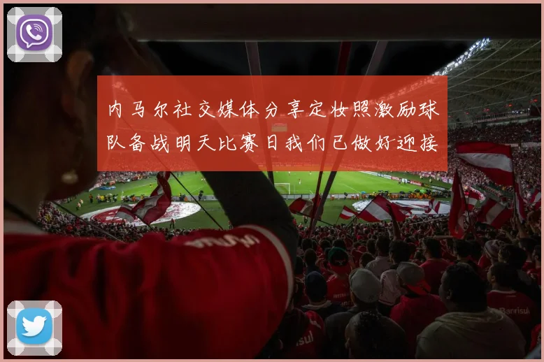 内马尔社交媒体分享定妆照激励球队备战明天比赛日我们已做好迎接挑战的准备