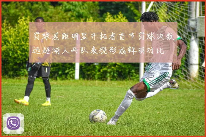 罚球差距明显开拓者首节罚球次数远超湖人两队表现形成鲜明对比