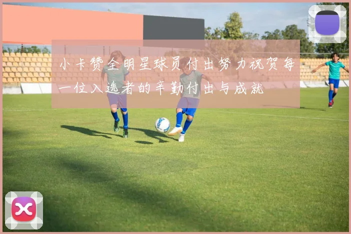 小卡赞全明星球员付出努力祝贺每一位入选者的辛勤付出与成就