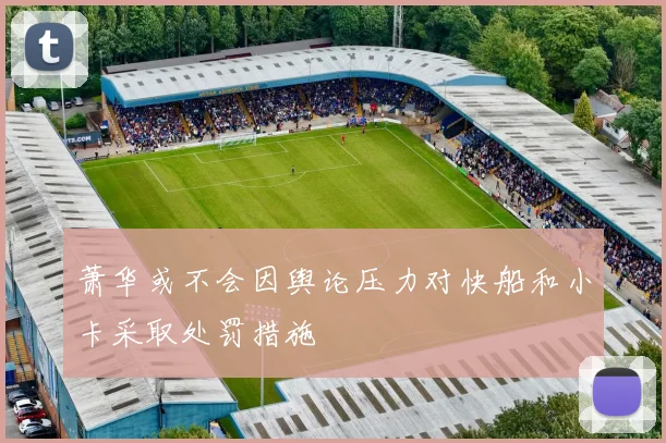 萧华或不会因舆论压力对快船和小卡采取处罚措施