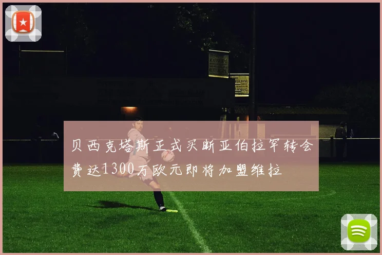 贝西克塔斯正式买断亚伯拉罕转会费达1300万欧元即将加盟维拉