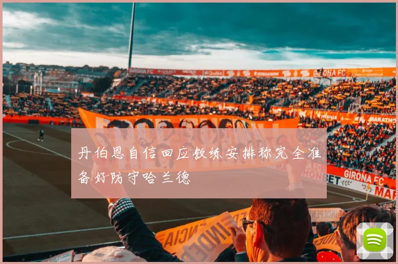 丹伯恩自信回应教练安排称完全准备好防守哈兰德