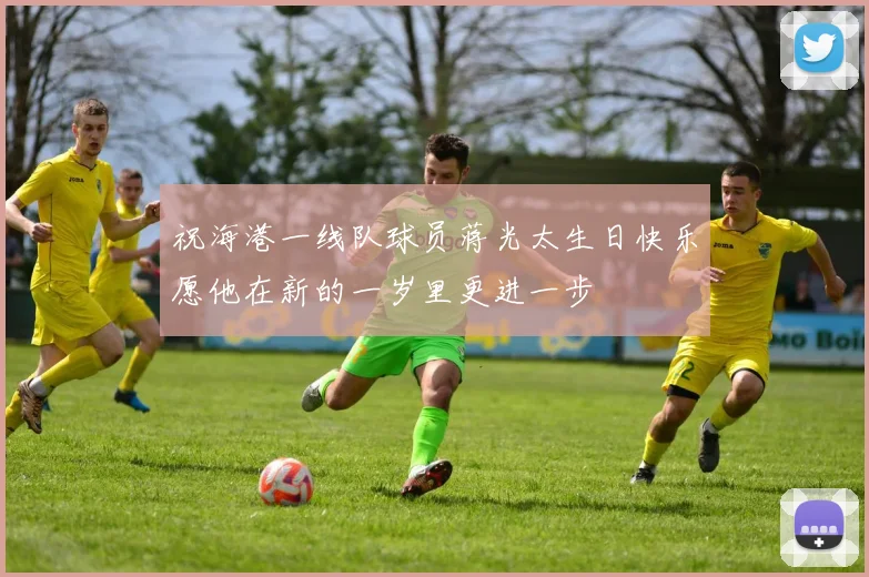祝海港一线队球员蒋光太生日快乐愿他在新的一岁里更进一步